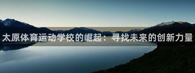 利记官方正版app娱乐下载:太原体育运动学校的崛起:寻找未来