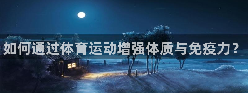 利记官方正版app娱乐是那个系列的台子:如何通过体育运动增强
