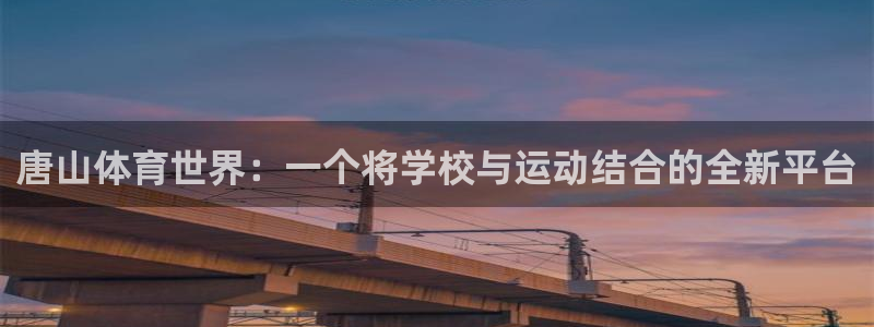 利记官网下载平台是正规平台吗知乎:唐山体育世界:一个将学校与