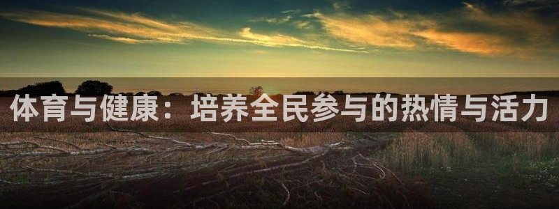 利记官方正版app集团简介:体育与健康:培养全民参与的热情与